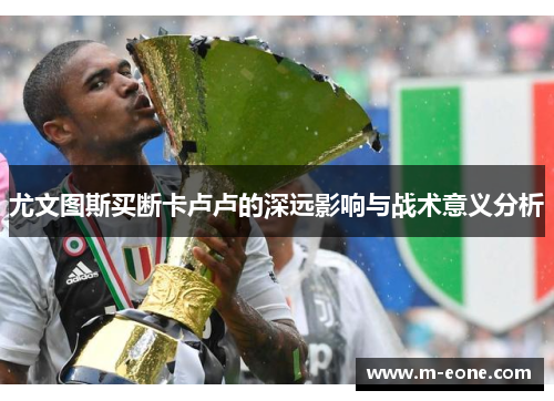 尤文图斯买断卡卢卢的深远影响与战术意义分析