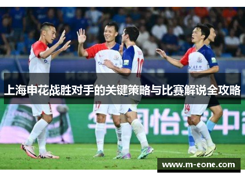 上海申花战胜对手的关键策略与比赛解说全攻略