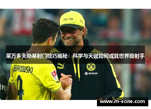 莱万多夫斯基射门技巧揭秘：科学与天赋如何成就世界级射手
