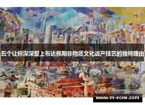 五个让你深深爱上布达佩斯非物质文化遗产技艺的独特理由