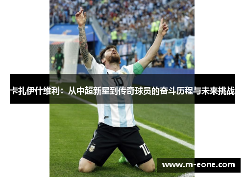 卡扎伊什维利：从中超新星到传奇球员的奋斗历程与未来挑战