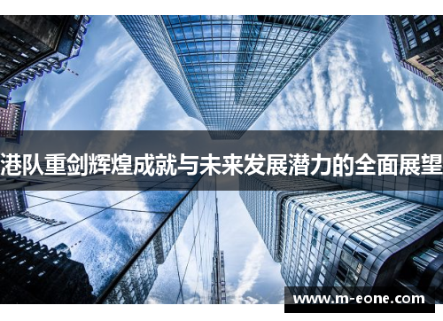港队重剑辉煌成就与未来发展潜力的全面展望