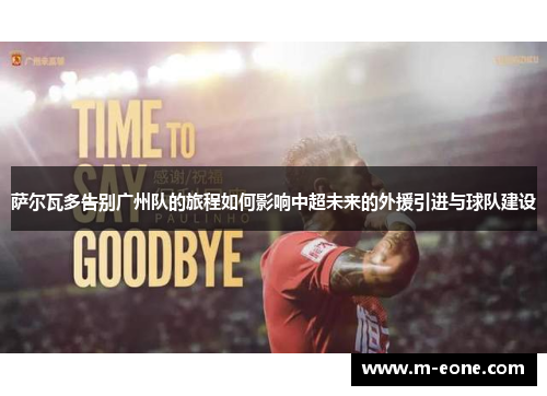 萨尔瓦多告别广州队的旅程如何影响中超未来的外援引进与球队建设
