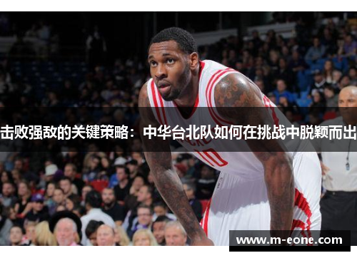 击败强敌的关键策略：中华台北队如何在挑战中脱颖而出