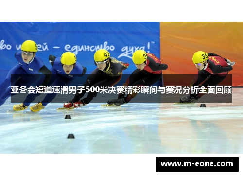 亚冬会短道速滑男子500米决赛精彩瞬间与赛况分析全面回顾
