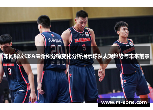 如何解读CBA最新积分榜变化分析揭示球队表现趋势与未来前景
