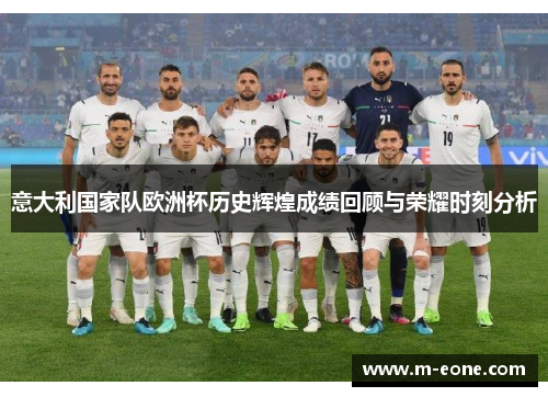 意大利国家队欧洲杯历史辉煌成绩回顾与荣耀时刻分析