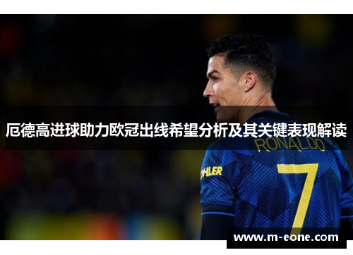 厄德高进球助力欧冠出线希望分析及其关键表现解读