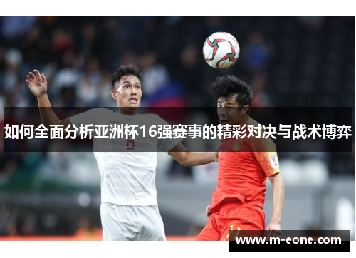 如何全面分析亚洲杯16强赛事的精彩对决与战术博弈