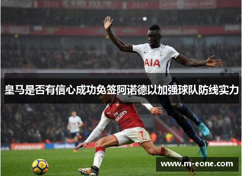 皇马是否有信心成功免签阿诺德以加强球队防线实力