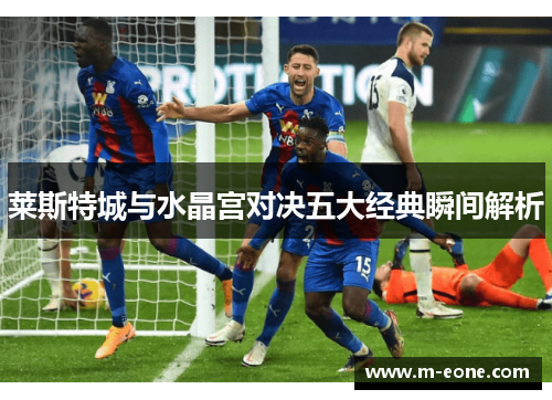 莱斯特城与水晶宫对决五大经典瞬间解析