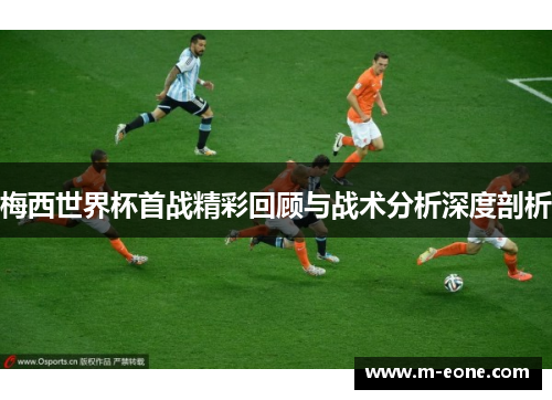 梅西世界杯首战精彩回顾与战术分析深度剖析
