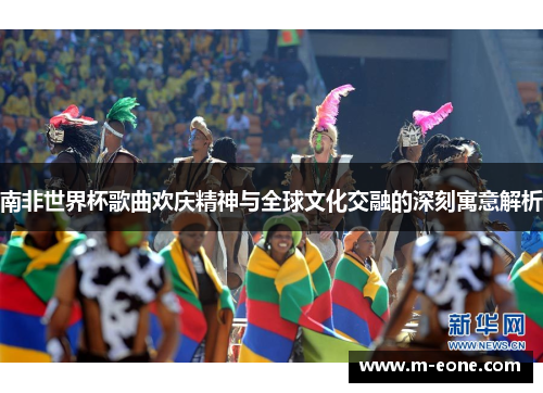 南非世界杯歌曲欢庆精神与全球文化交融的深刻寓意解析