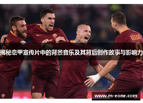 揭秘意甲宣传片中的背景音乐及其背后创作故事与影响力