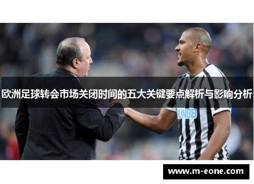 欧洲足球转会市场关闭时间的五大关键要点解析与影响分析