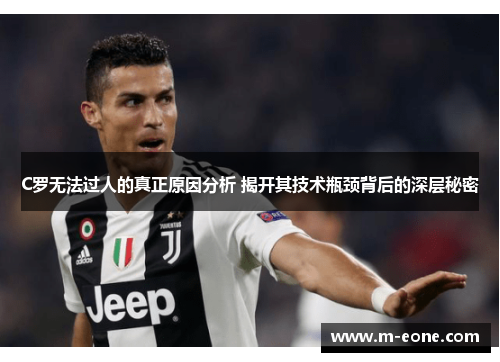 C罗无法过人的真正原因分析 揭开其技术瓶颈背后的深层秘密