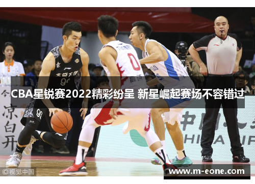CBA星锐赛2022精彩纷呈 新星崛起赛场不容错过