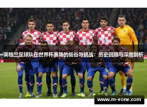 英格兰足球队在世界杯赛场的低谷与挑战：历史回顾与深度剖析