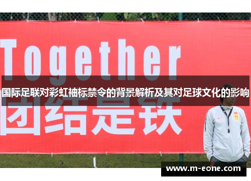 国际足联对彩虹袖标禁令的背景解析及其对足球文化的影响