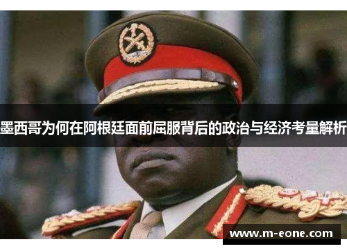 墨西哥为何在阿根廷面前屈服背后的政治与经济考量解析
