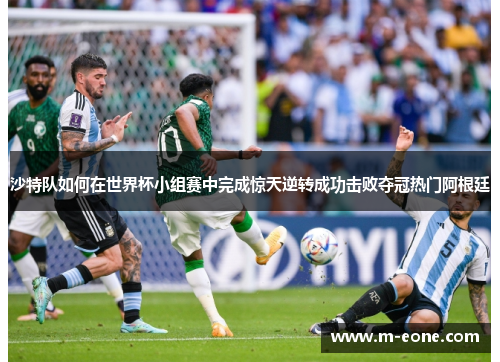 沙特队如何在世界杯小组赛中完成惊天逆转成功击败夺冠热门阿根廷