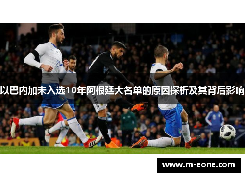 以巴内加未入选10年阿根廷大名单的原因探析及其背后影响