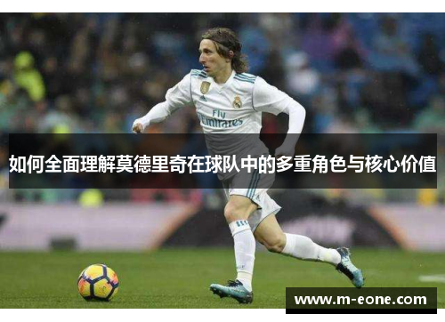 如何全面理解莫德里奇在球队中的多重角色与核心价值