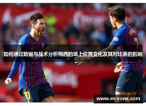 如何通过数据与战术分析梅西的场上位置变化及其对比赛的影响