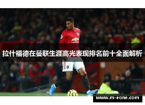 拉什福德在曼联生涯高光表现排名前十全面解析